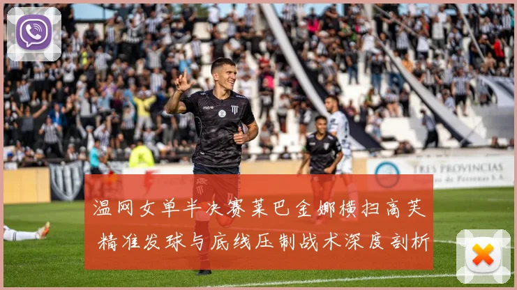温网女单半决赛莱巴金娜横扫高芙 精准发球与底线压制战术深度剖析 制胜之道全解读