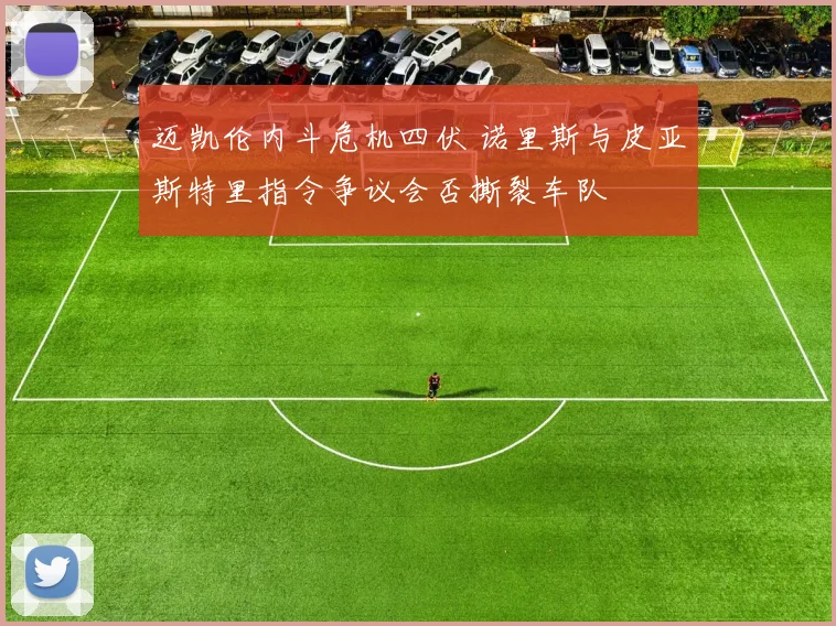 迈凯伦内斗危机四伏 诺里斯与皮亚斯特里指令争议会否撕裂车队