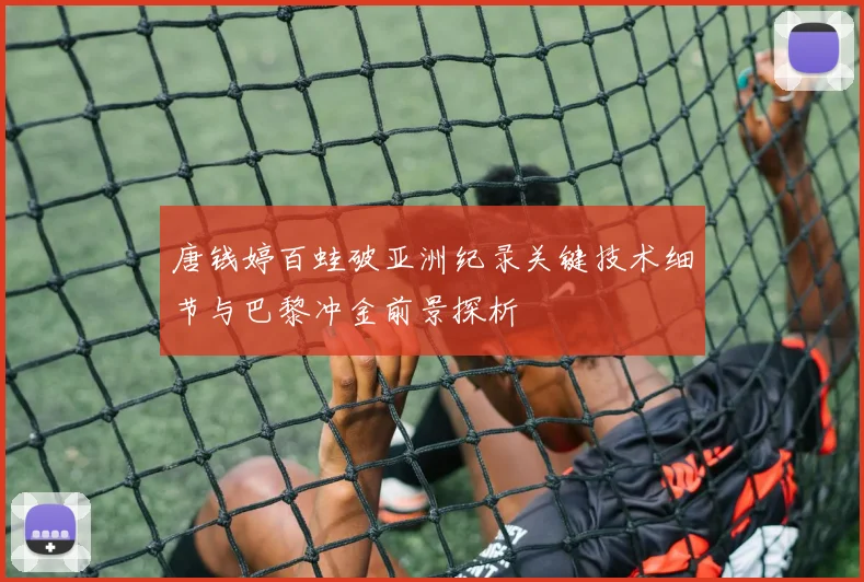 唐钱婷百蛙破亚洲纪录关键技术细节与巴黎冲金前景探析
