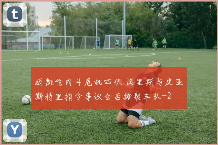 迈凯伦内斗危机四伏 诺里斯与皮亚斯特里指令争议会否撕裂车队